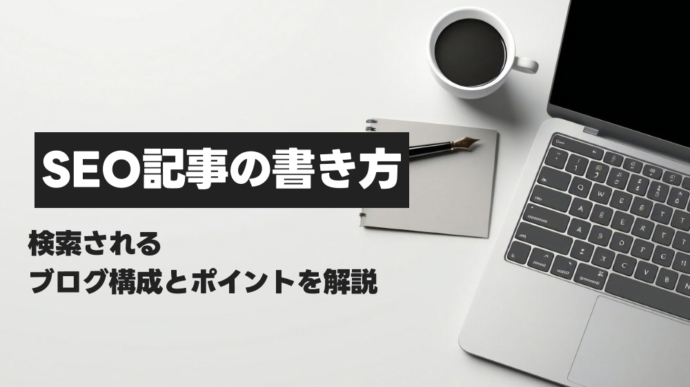 SEO記事の書き方。検索されるブログ構成とポイントを解説