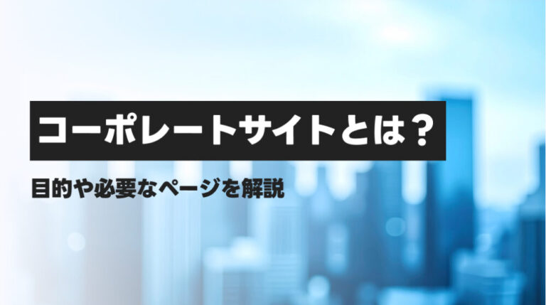 コーポレートサイトとは？目的や必要なページを解説