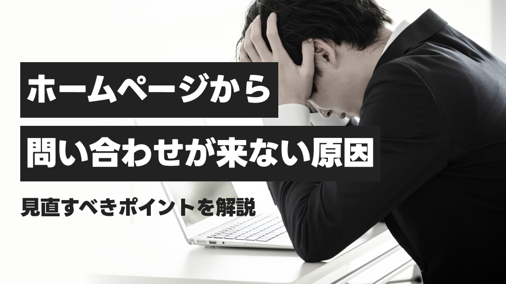 ホームページから問い合わせが来ない原因。見直すべきポイントを解説