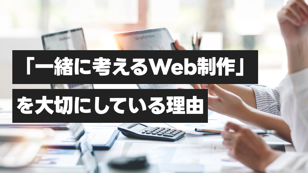 「一緒に考えるWeb制作」を大切にしている理由