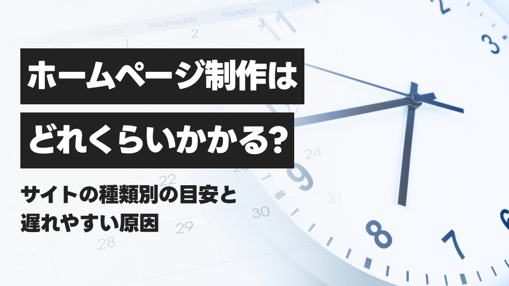 ホームページ制作の期間はどれくらい？サイトの種類別の目安と遅れやすい原因